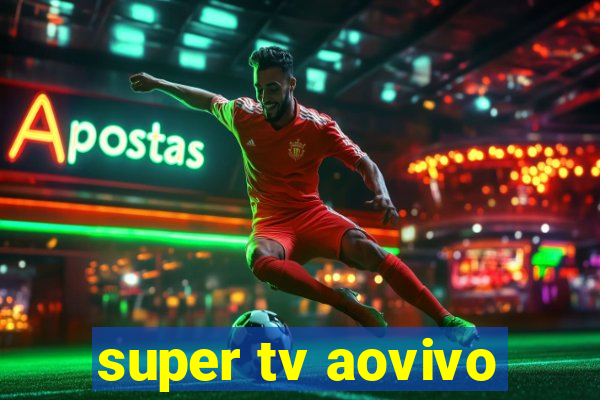 super tv aovivo